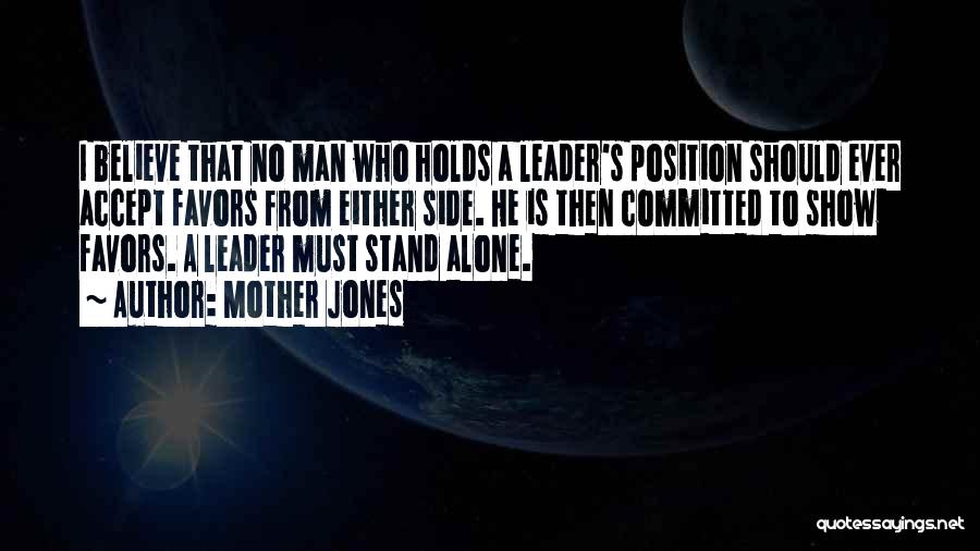 Mother Jones Quotes: I Believe That No Man Who Holds A Leader's Position Should Ever Accept Favors From Either Side. He Is Then