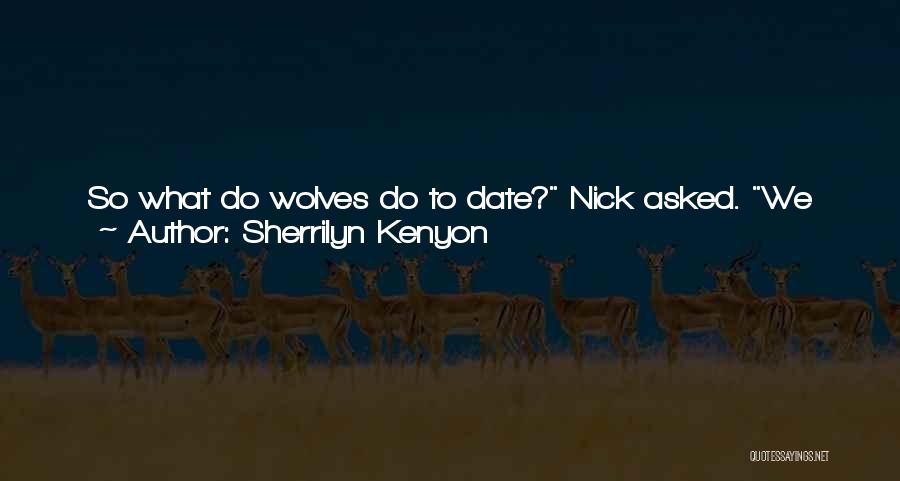 Sherrilyn Kenyon Quotes: So What Do Wolves Do To Date? Nick Asked. We Don't Date, Vane Said. When A Woman Is In Season,