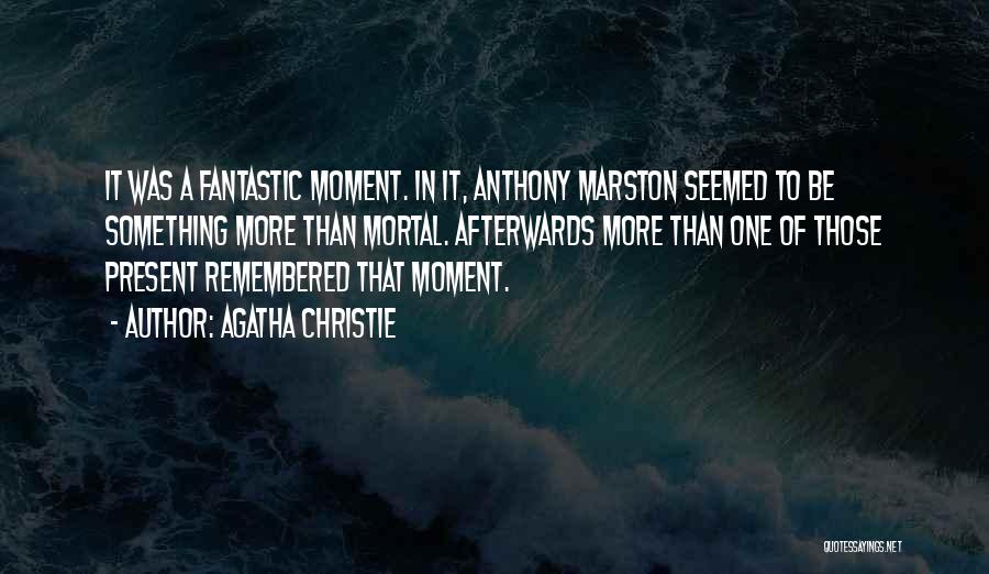 Agatha Christie Quotes: It Was A Fantastic Moment. In It, Anthony Marston Seemed To Be Something More Than Mortal. Afterwards More Than One