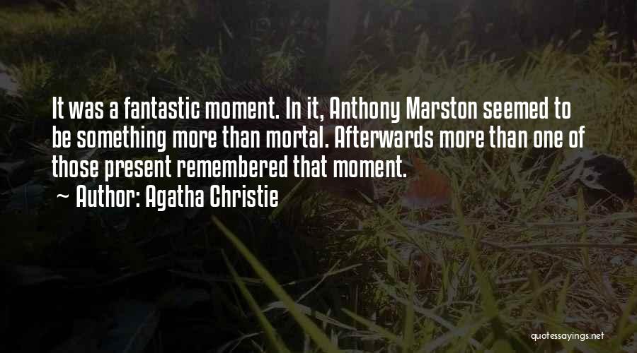 Agatha Christie Quotes: It Was A Fantastic Moment. In It, Anthony Marston Seemed To Be Something More Than Mortal. Afterwards More Than One