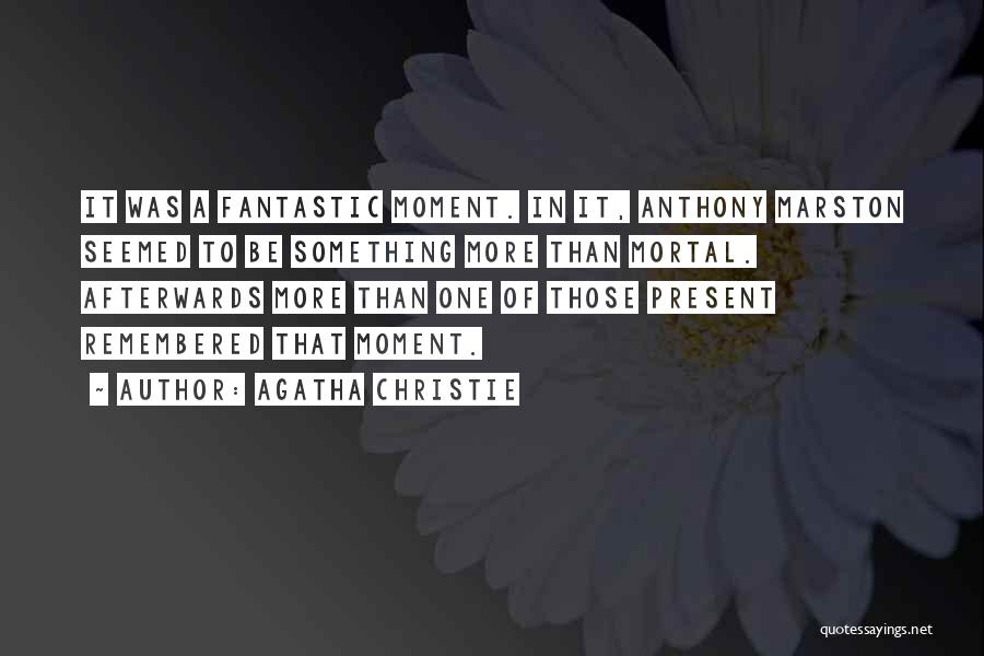 Agatha Christie Quotes: It Was A Fantastic Moment. In It, Anthony Marston Seemed To Be Something More Than Mortal. Afterwards More Than One