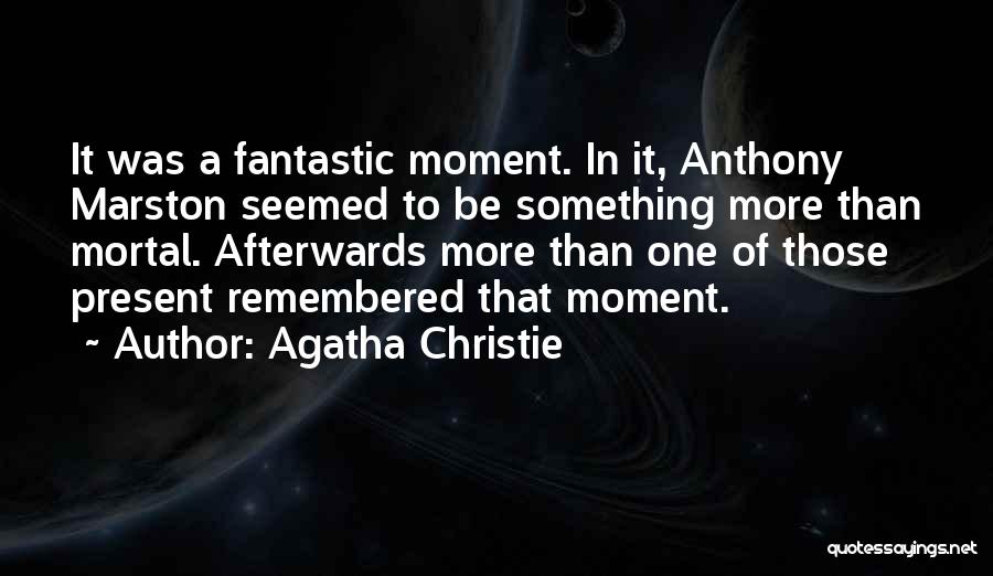 Agatha Christie Quotes: It Was A Fantastic Moment. In It, Anthony Marston Seemed To Be Something More Than Mortal. Afterwards More Than One