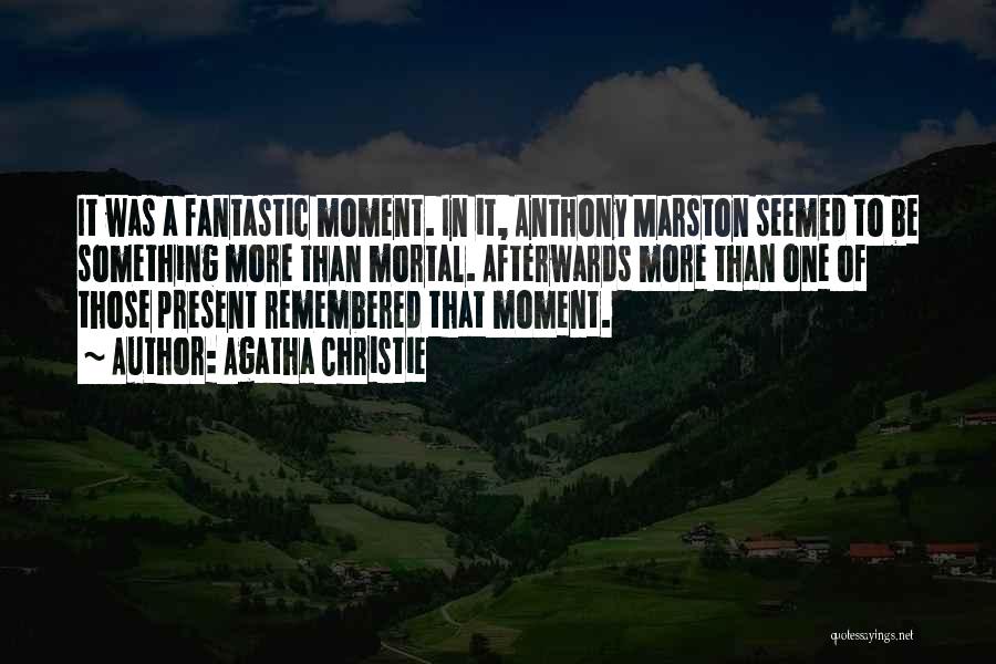 Agatha Christie Quotes: It Was A Fantastic Moment. In It, Anthony Marston Seemed To Be Something More Than Mortal. Afterwards More Than One