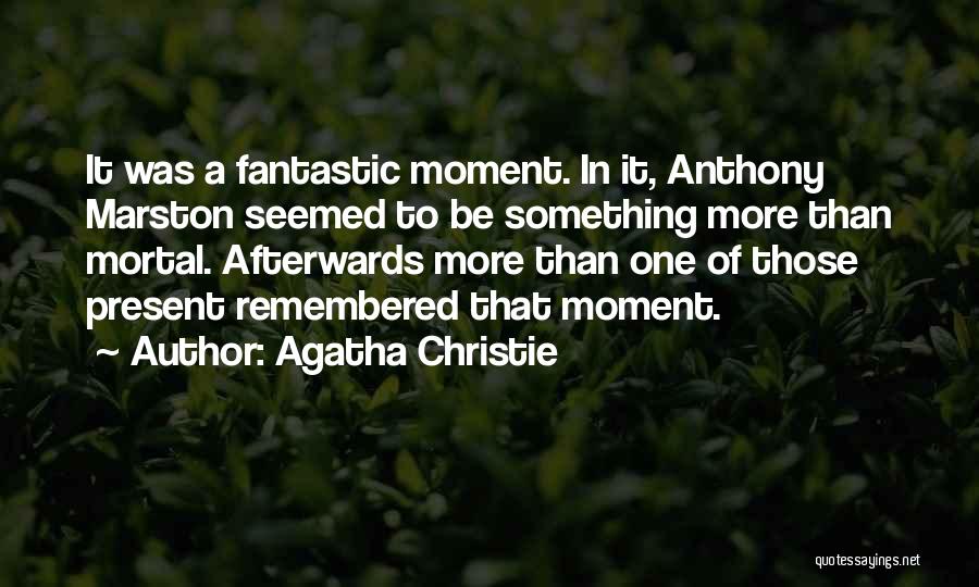 Agatha Christie Quotes: It Was A Fantastic Moment. In It, Anthony Marston Seemed To Be Something More Than Mortal. Afterwards More Than One