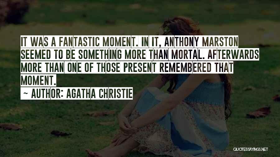 Agatha Christie Quotes: It Was A Fantastic Moment. In It, Anthony Marston Seemed To Be Something More Than Mortal. Afterwards More Than One