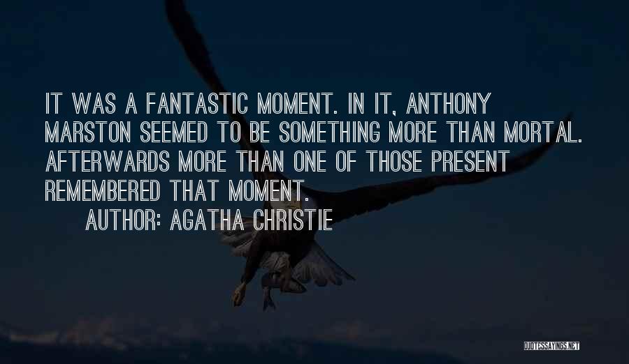 Agatha Christie Quotes: It Was A Fantastic Moment. In It, Anthony Marston Seemed To Be Something More Than Mortal. Afterwards More Than One