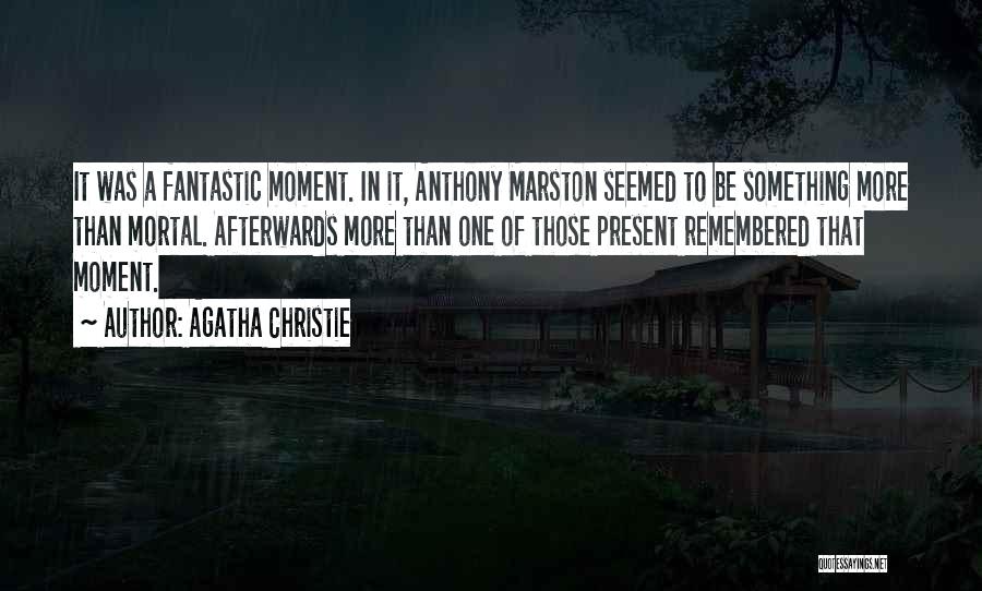 Agatha Christie Quotes: It Was A Fantastic Moment. In It, Anthony Marston Seemed To Be Something More Than Mortal. Afterwards More Than One