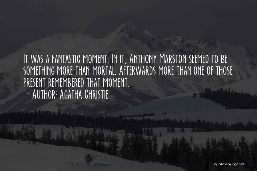 Agatha Christie Quotes: It Was A Fantastic Moment. In It, Anthony Marston Seemed To Be Something More Than Mortal. Afterwards More Than One