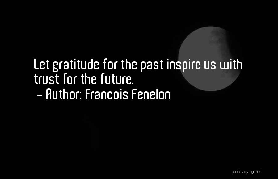 Francois Fenelon Quotes: Let Gratitude For The Past Inspire Us With Trust For The Future.