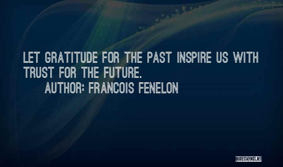 Francois Fenelon Quotes: Let Gratitude For The Past Inspire Us With Trust For The Future.