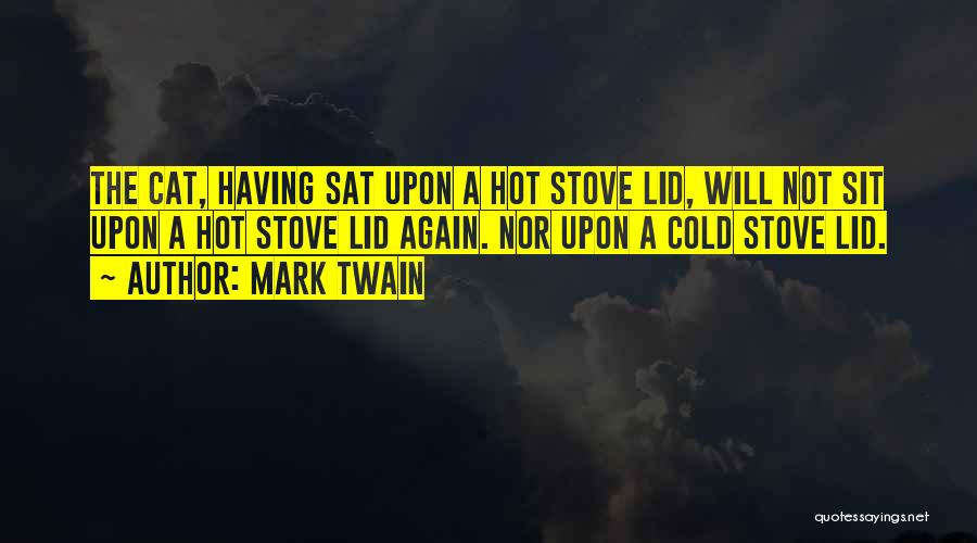 Mark Twain Quotes: The Cat, Having Sat Upon A Hot Stove Lid, Will Not Sit Upon A Hot Stove Lid Again. Nor Upon