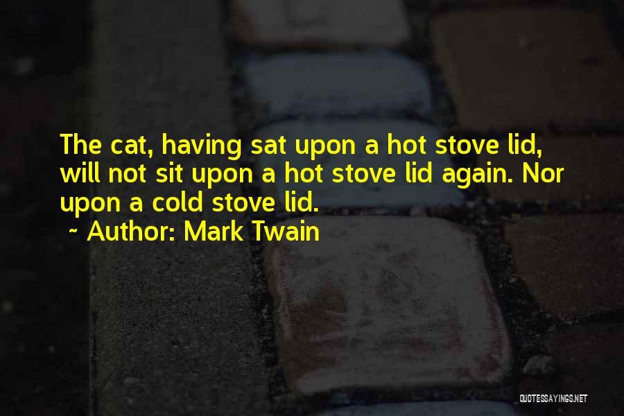 Mark Twain Quotes: The Cat, Having Sat Upon A Hot Stove Lid, Will Not Sit Upon A Hot Stove Lid Again. Nor Upon