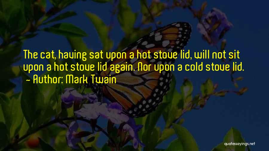 Mark Twain Quotes: The Cat, Having Sat Upon A Hot Stove Lid, Will Not Sit Upon A Hot Stove Lid Again. Nor Upon