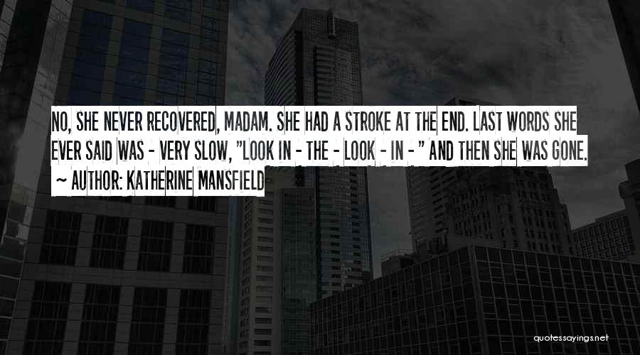 Katherine Mansfield Quotes: No, She Never Recovered, Madam. She Had A Stroke At The End. Last Words She Ever Said Was - Very