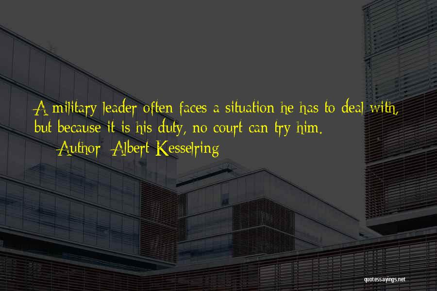 Albert Kesselring Quotes: A Military Leader Often Faces A Situation He Has To Deal With, But Because It Is His Duty, No Court