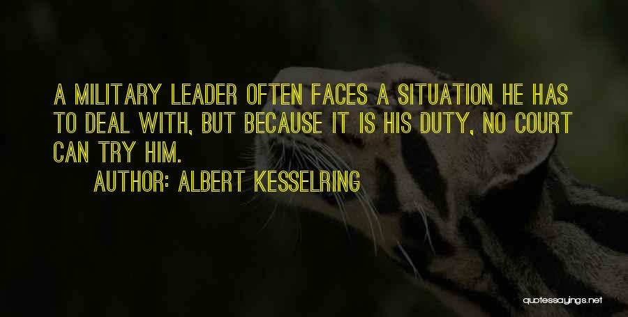 Albert Kesselring Quotes: A Military Leader Often Faces A Situation He Has To Deal With, But Because It Is His Duty, No Court