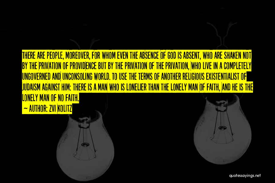 Zvi Kolitz Quotes: There Are People, Moreover, For Whom Even The Absence Of God Is Absent, Who Are Shaken Not By The Privation