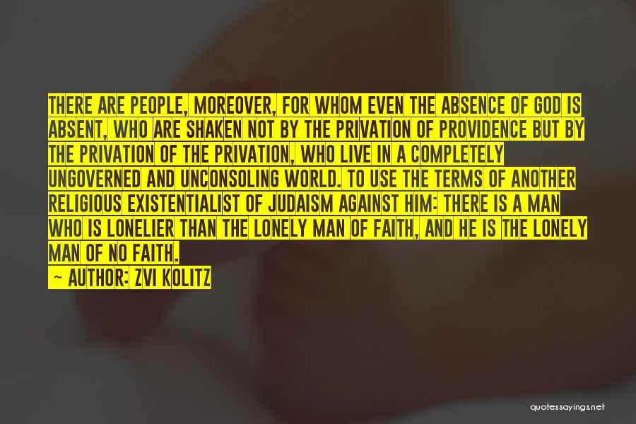 Zvi Kolitz Quotes: There Are People, Moreover, For Whom Even The Absence Of God Is Absent, Who Are Shaken Not By The Privation