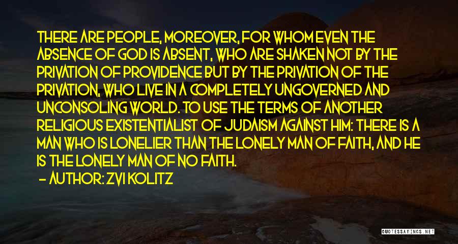 Zvi Kolitz Quotes: There Are People, Moreover, For Whom Even The Absence Of God Is Absent, Who Are Shaken Not By The Privation