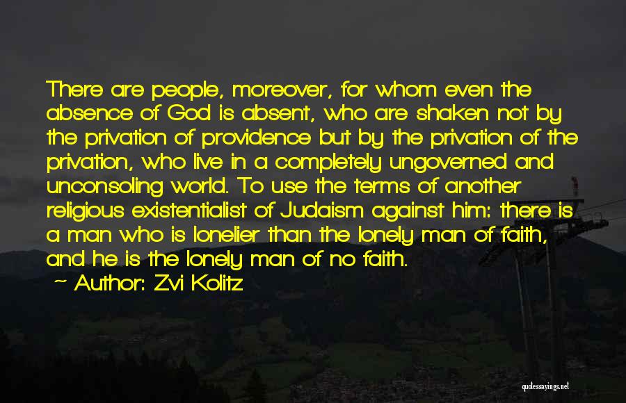 Zvi Kolitz Quotes: There Are People, Moreover, For Whom Even The Absence Of God Is Absent, Who Are Shaken Not By The Privation