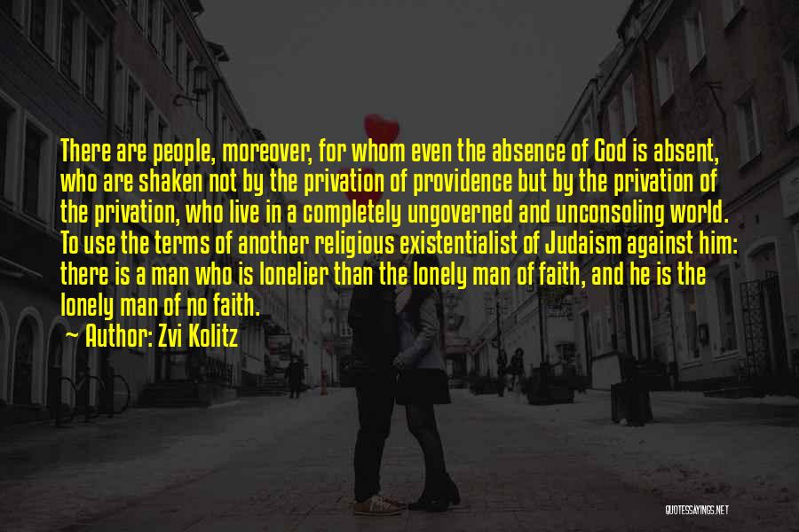 Zvi Kolitz Quotes: There Are People, Moreover, For Whom Even The Absence Of God Is Absent, Who Are Shaken Not By The Privation