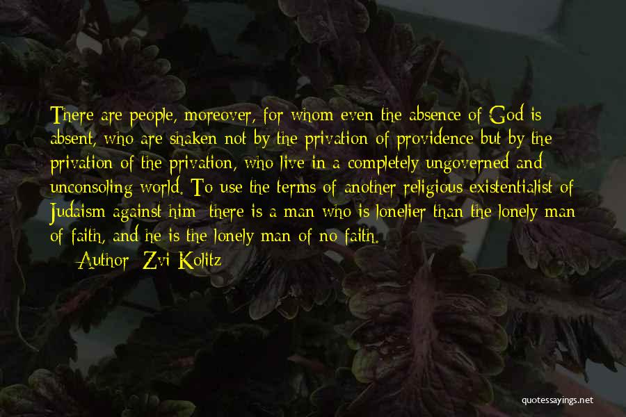 Zvi Kolitz Quotes: There Are People, Moreover, For Whom Even The Absence Of God Is Absent, Who Are Shaken Not By The Privation