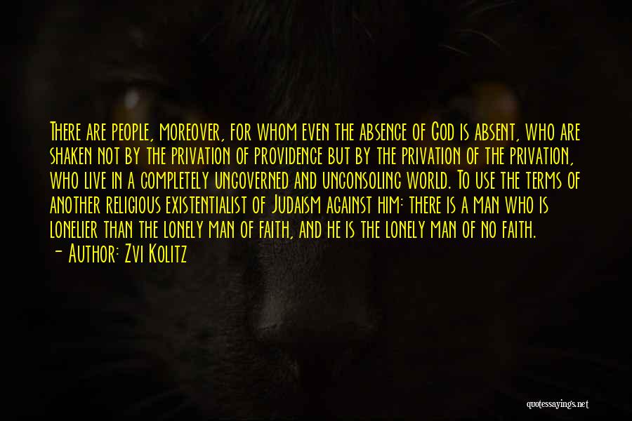 Zvi Kolitz Quotes: There Are People, Moreover, For Whom Even The Absence Of God Is Absent, Who Are Shaken Not By The Privation