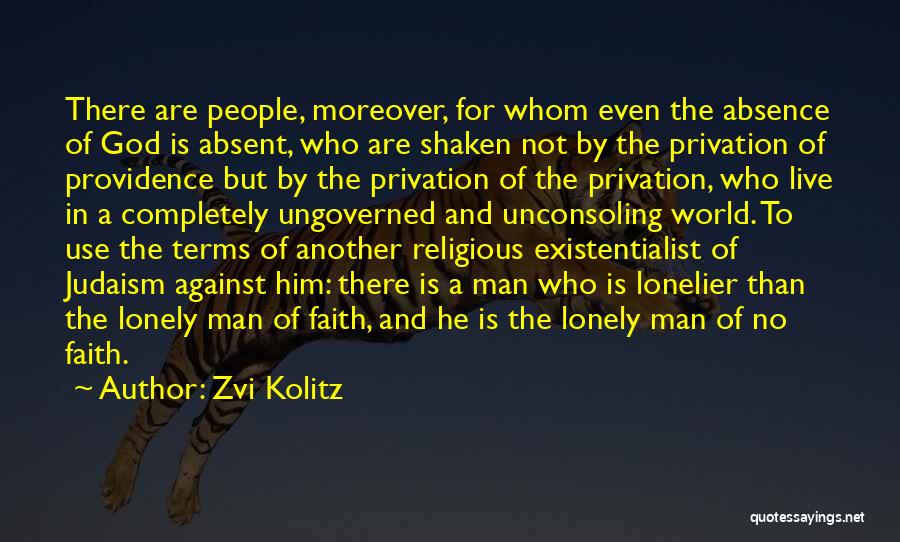 Zvi Kolitz Quotes: There Are People, Moreover, For Whom Even The Absence Of God Is Absent, Who Are Shaken Not By The Privation