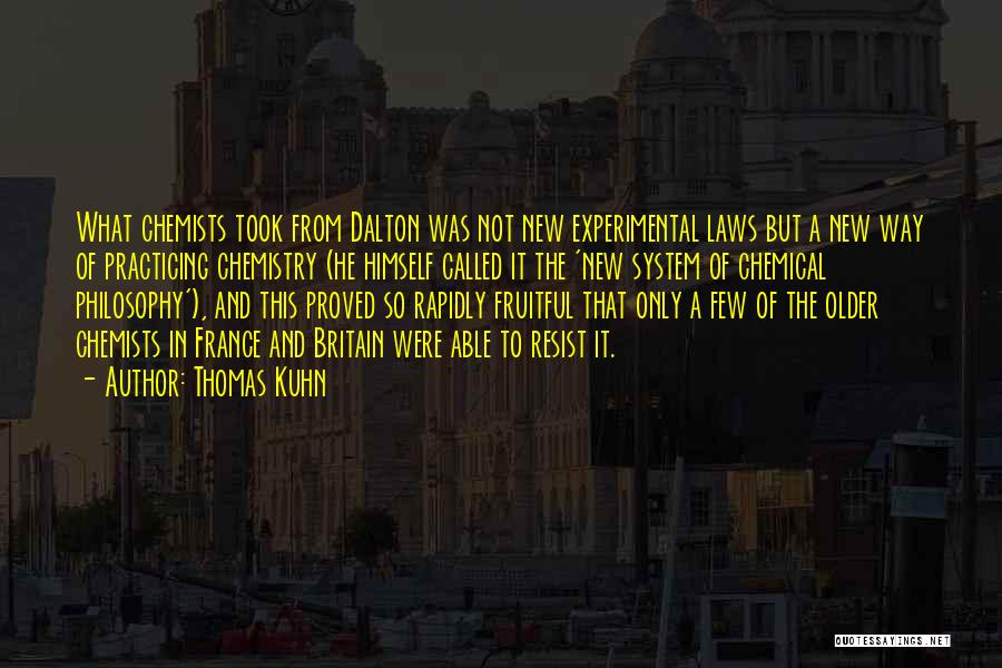 Thomas Kuhn Quotes: What Chemists Took From Dalton Was Not New Experimental Laws But A New Way Of Practicing Chemistry (he Himself Called