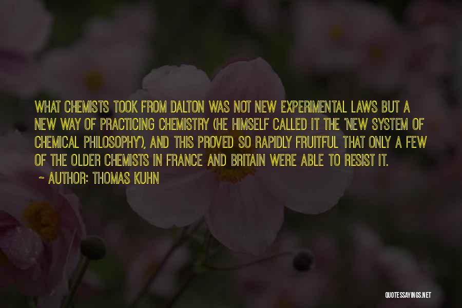 Thomas Kuhn Quotes: What Chemists Took From Dalton Was Not New Experimental Laws But A New Way Of Practicing Chemistry (he Himself Called