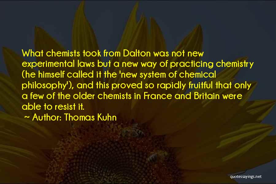 Thomas Kuhn Quotes: What Chemists Took From Dalton Was Not New Experimental Laws But A New Way Of Practicing Chemistry (he Himself Called