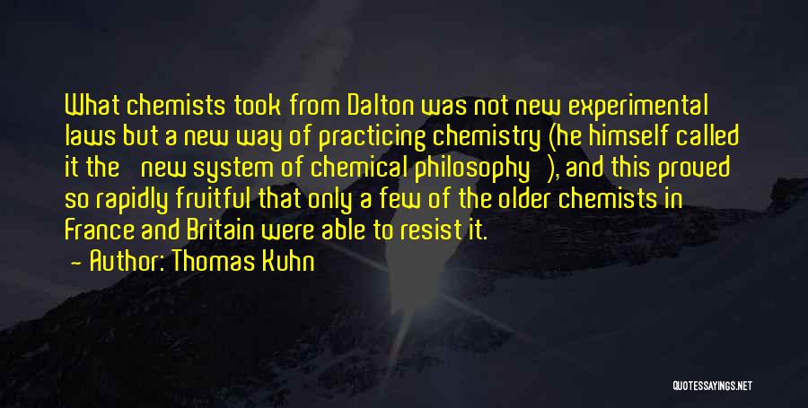 Thomas Kuhn Quotes: What Chemists Took From Dalton Was Not New Experimental Laws But A New Way Of Practicing Chemistry (he Himself Called