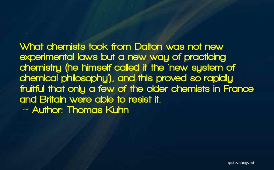 Thomas Kuhn Quotes: What Chemists Took From Dalton Was Not New Experimental Laws But A New Way Of Practicing Chemistry (he Himself Called