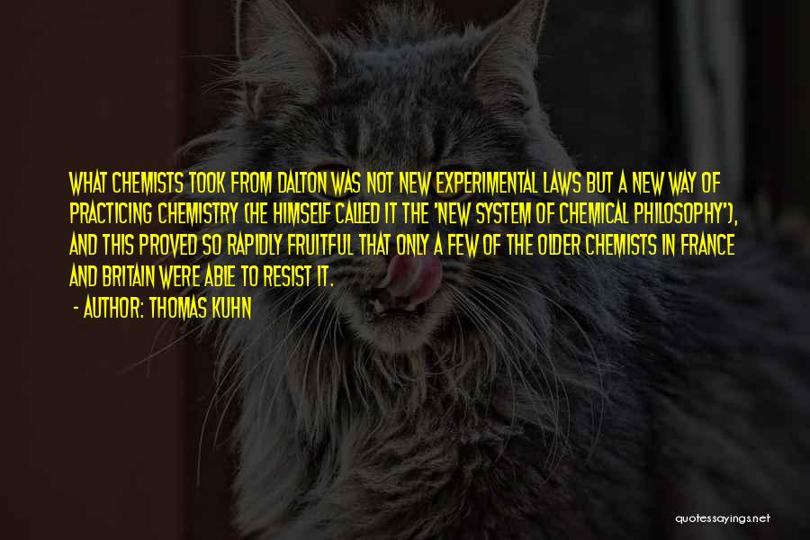 Thomas Kuhn Quotes: What Chemists Took From Dalton Was Not New Experimental Laws But A New Way Of Practicing Chemistry (he Himself Called