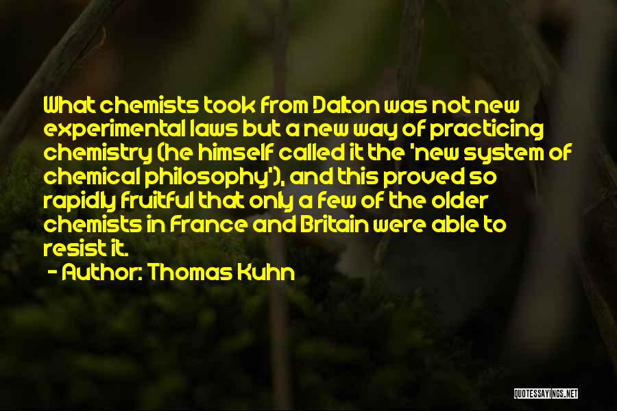 Thomas Kuhn Quotes: What Chemists Took From Dalton Was Not New Experimental Laws But A New Way Of Practicing Chemistry (he Himself Called