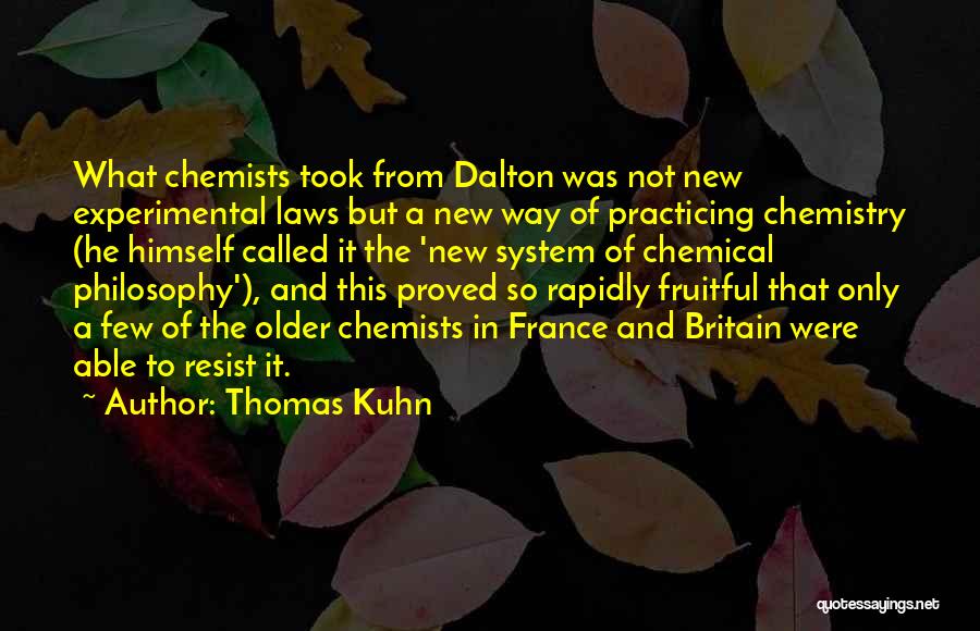 Thomas Kuhn Quotes: What Chemists Took From Dalton Was Not New Experimental Laws But A New Way Of Practicing Chemistry (he Himself Called