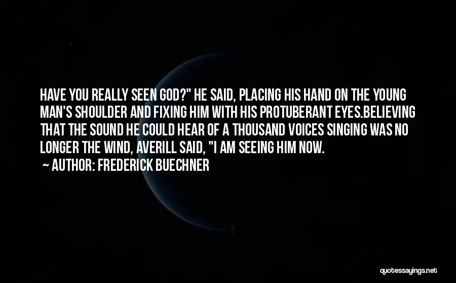 Frederick Buechner Quotes: Have You Really Seen God? He Said, Placing His Hand On The Young Man's Shoulder And Fixing Him With His