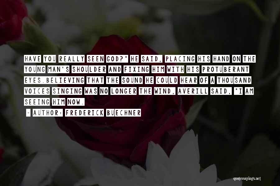 Frederick Buechner Quotes: Have You Really Seen God? He Said, Placing His Hand On The Young Man's Shoulder And Fixing Him With His