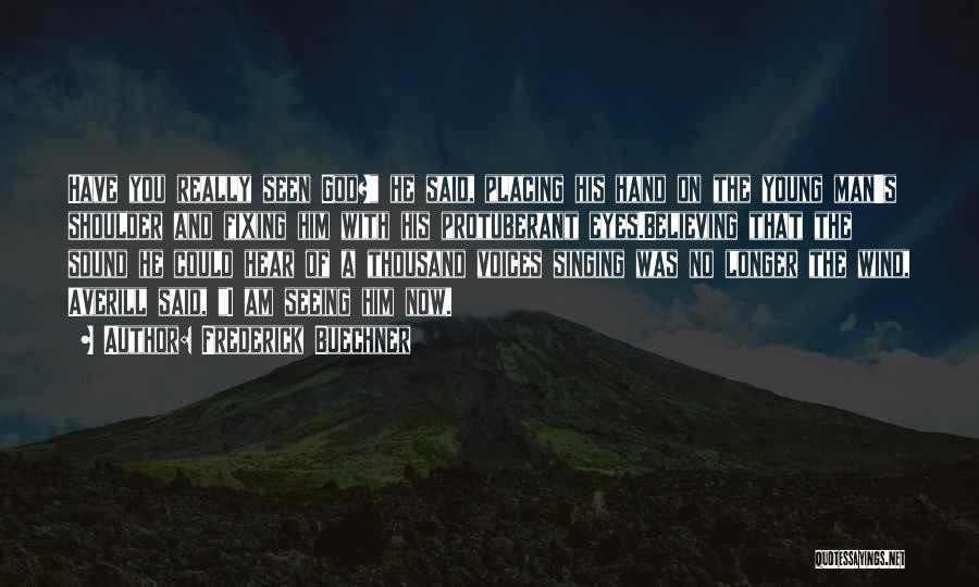 Frederick Buechner Quotes: Have You Really Seen God? He Said, Placing His Hand On The Young Man's Shoulder And Fixing Him With His