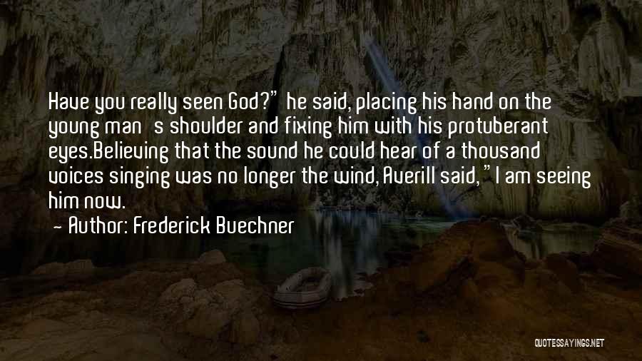 Frederick Buechner Quotes: Have You Really Seen God? He Said, Placing His Hand On The Young Man's Shoulder And Fixing Him With His