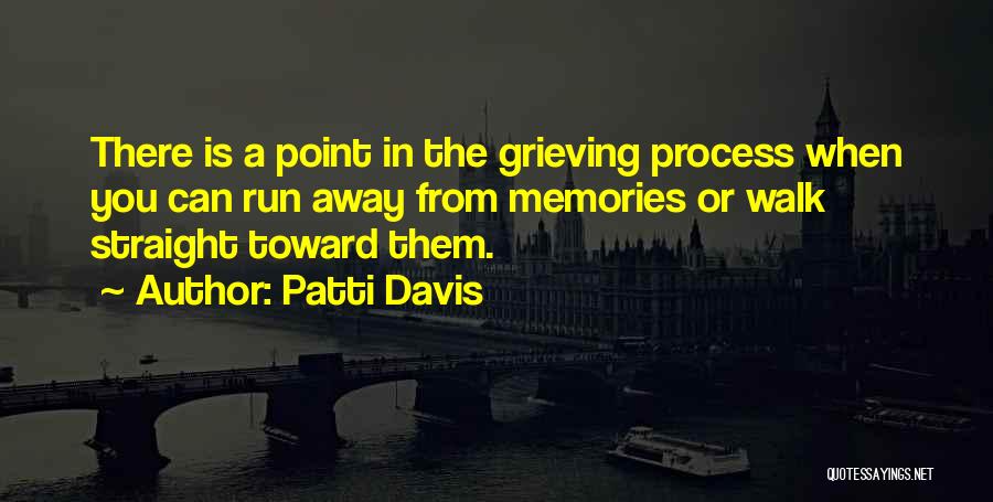 Patti Davis Quotes: There Is A Point In The Grieving Process When You Can Run Away From Memories Or Walk Straight Toward Them.