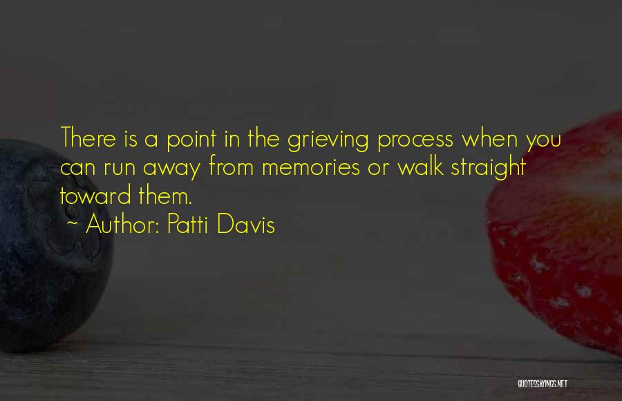 Patti Davis Quotes: There Is A Point In The Grieving Process When You Can Run Away From Memories Or Walk Straight Toward Them.