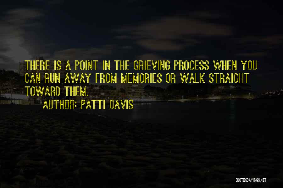 Patti Davis Quotes: There Is A Point In The Grieving Process When You Can Run Away From Memories Or Walk Straight Toward Them.