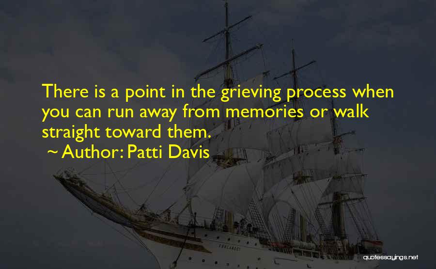 Patti Davis Quotes: There Is A Point In The Grieving Process When You Can Run Away From Memories Or Walk Straight Toward Them.