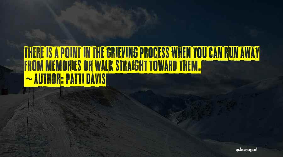 Patti Davis Quotes: There Is A Point In The Grieving Process When You Can Run Away From Memories Or Walk Straight Toward Them.