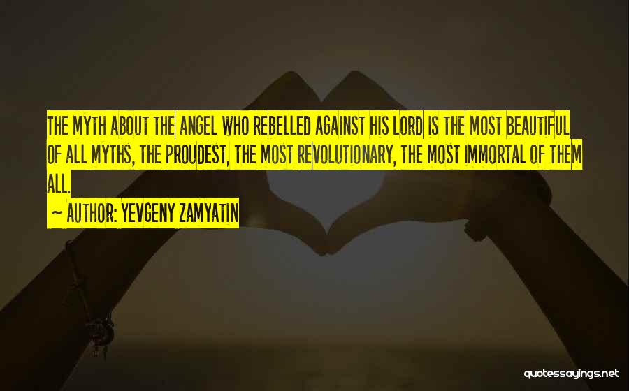 Yevgeny Zamyatin Quotes: The Myth About The Angel Who Rebelled Against His Lord Is The Most Beautiful Of All Myths, The Proudest, The