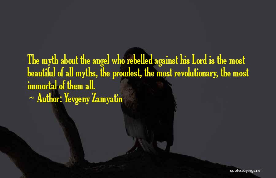 Yevgeny Zamyatin Quotes: The Myth About The Angel Who Rebelled Against His Lord Is The Most Beautiful Of All Myths, The Proudest, The