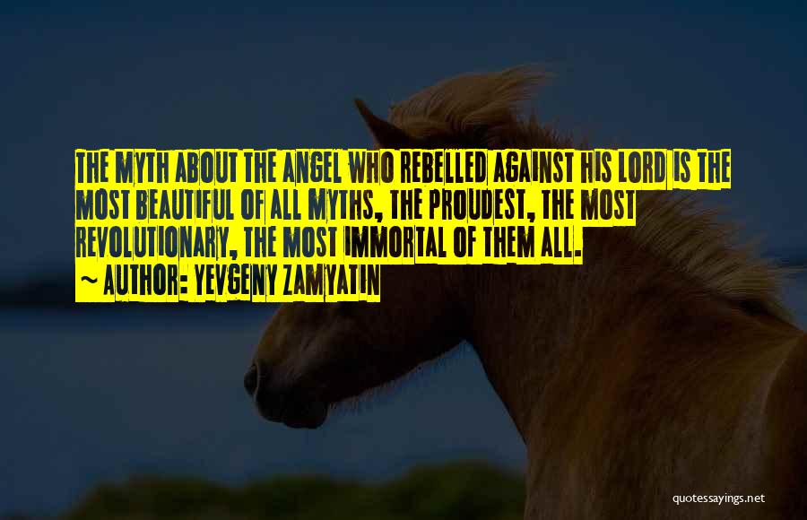 Yevgeny Zamyatin Quotes: The Myth About The Angel Who Rebelled Against His Lord Is The Most Beautiful Of All Myths, The Proudest, The
