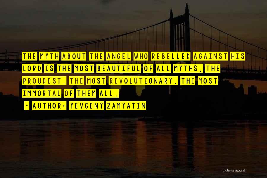 Yevgeny Zamyatin Quotes: The Myth About The Angel Who Rebelled Against His Lord Is The Most Beautiful Of All Myths, The Proudest, The