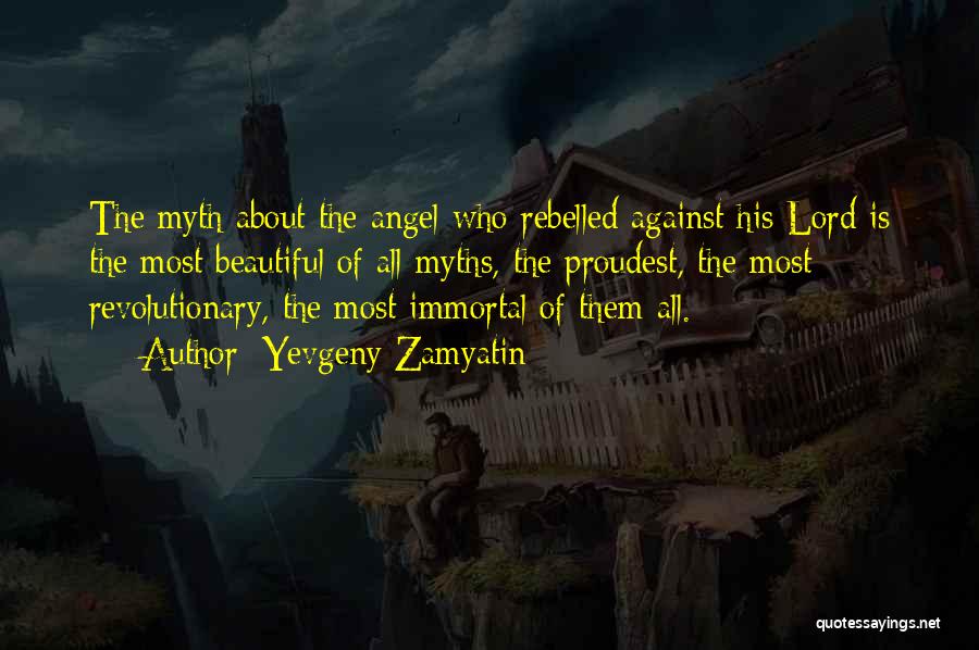 Yevgeny Zamyatin Quotes: The Myth About The Angel Who Rebelled Against His Lord Is The Most Beautiful Of All Myths, The Proudest, The